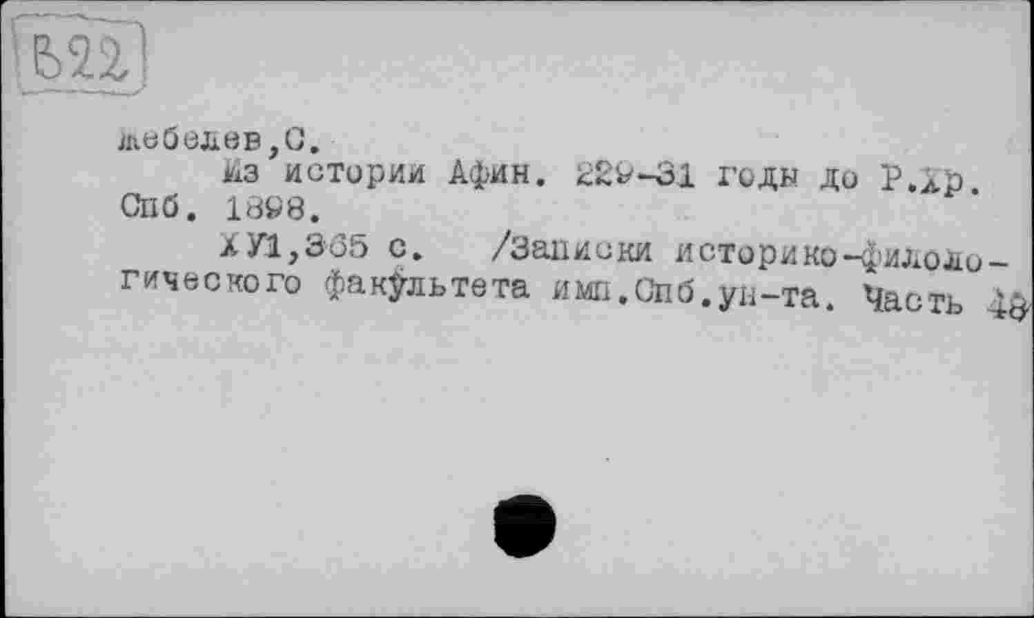 ﻿ед
Лебедев,G.
Из истории Афин. 229-31 годы до Р.Хр. Спб. 1898.
ХУ1,3<35 с. /Записки историко-филологического факультета имп,Спб.ун-та. Часть